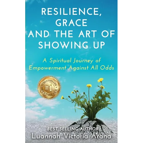Resilience, Grace and the Art of Showing Up: A Spiritual Journey of Empowerment Against All Odds - Paperback