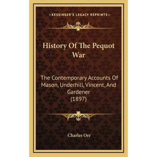 History Of The Pequot War: The Contemporary Accounts Of Mason, Underhill, Vincent, And Gardener (1897) - Hardcover