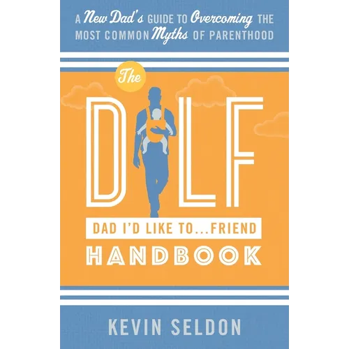 The DILF (Dad I'd Like To... Friend) Handbook: A New Dad's Guide to Overcoming the Most Common Myths of Parenthood - Paperback