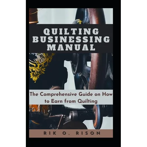 Quilting Businessing Manual: The Comprehensive Guide on How to Earn from Quilting - Paperback