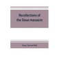 Recollections of the Sioux massacre: an authentic history of the Yellow Medicine incident, of the fate of Marsh and his men, of the siege and battles - Paperback
