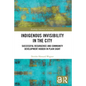 Indigenous Invisibility in the City: Successful Resurgence and Community Development Hidden in Plain Sight - Paperback