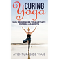 Curing Yoga: 100+ Basic Yoga Routines to Alleviate Over 50 Ailments - Hardcover
