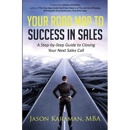 Your Road Map to Success in Sales: A Step-By-Step Guide to Closing Your Next Sales Call - Paperback