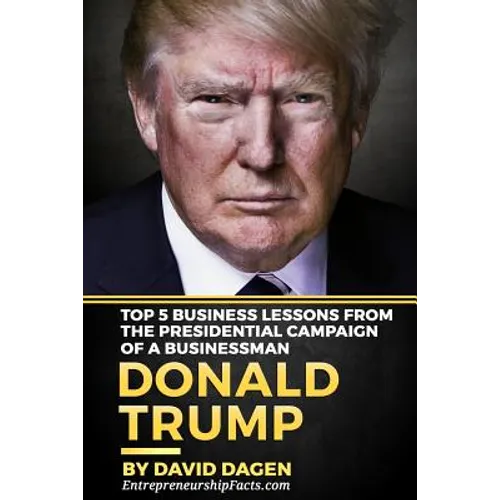 DONALD TRUMP - The Art Of Getting Attention: Top 5 Business Lessons From The Presidential Campaign Of A Businessman - Paperback