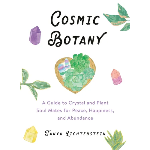Cosmic Botany: A Guide to Crystal and Plant Soul Mates for Peace, Happiness, and Abundance - Hardcover