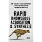 Rapid Knowledge Acquisition & Synthesis: How to Quickly Learn, Comprehend, Apply, and Master New Information and Skills - Hardcover