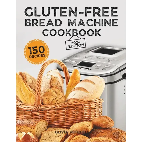 Gluten-Free Bread Machine Cookbook: A Beginner's Guide to 150 Bread Machine Recipes, From Breakfast Delights to Savory Perfection! - Paperback