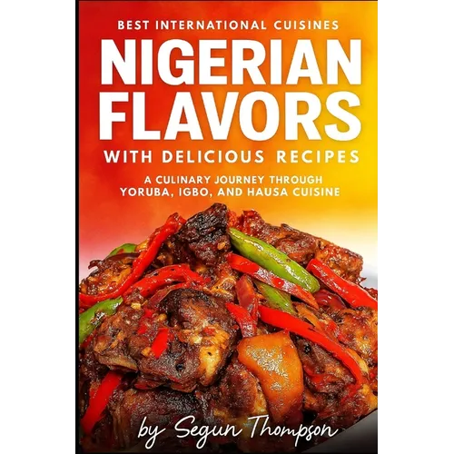 Nigerian Flavors With Delicious Recipes: A Culinary Journey Through Yoruba, Igbo, and Hausa Cuisines - Paperback