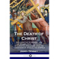 The Death of Christ: Including the Atonement and the Modern Mind - A History of Christian Preaching upon the Crucifixion of Jesus in the Gospels - Paperback