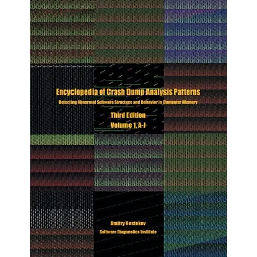 Encyclopedia of Crash Dump Analysis Patterns, Volume 1, A-J: Detecting Abnormal Software Structure and Behavior in Computer Memory, Third Edition - Paperback