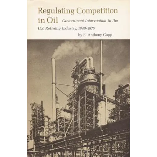Regulating Competition in Oil: Government Intervention in the U.S. Refining Industry, 1948-1975 - Hardcover