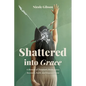 Shattered into Grace: A Memoir of Traumatic Brain Injury Recovery, Faith, and Empowerment - Paperback