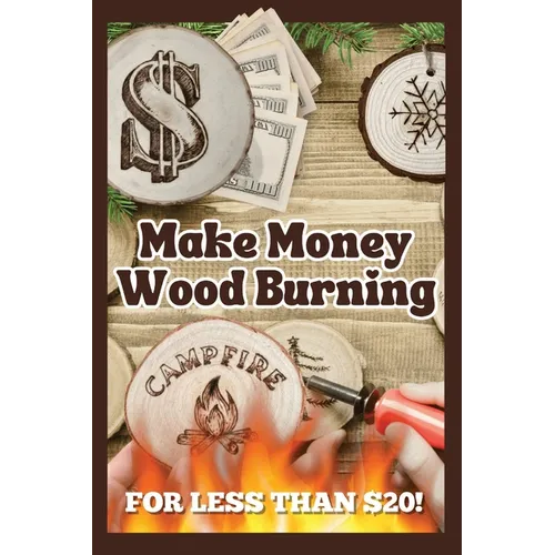 Make Money Wood Burning: How to Turn the Craft of Wood Burning into a Side Hustle for Less Than $20! Have Fun & Make Money. Includes 30 Easy Designs. - Paperback