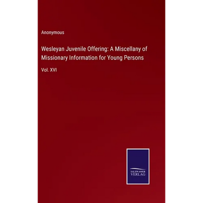 Wesleyan Juvenile Offering: A Miscellany of Missionary Information for Young Persons: Vol. XVI - Hardcover