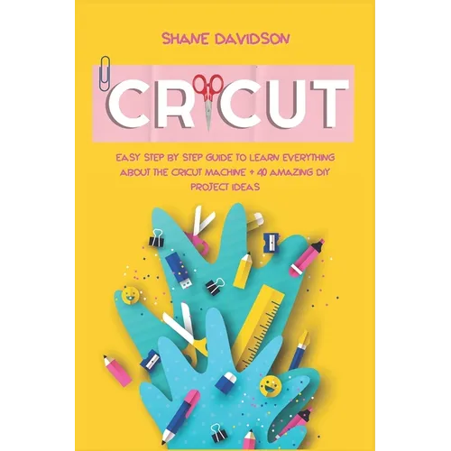 Cricut: Easy Step-by-Step Guide to Learn Everything About the Cricut Machine + 40 Amazing DIY Project Ideas - Paperback