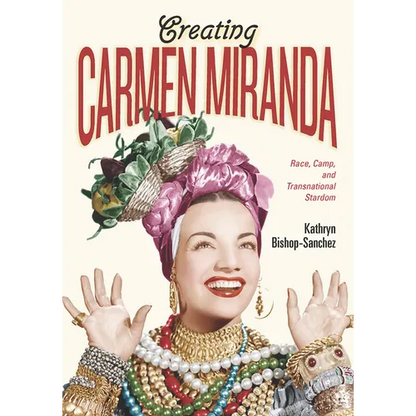 Creating Carmen Miranda: Race, Camp, and Transnational Stardom - Hardcover