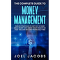 The Complete Guide to Money Management: Proven Strategies To Get Out Of Debt, Save, Invest And Grow Your Wealth So That You Can Become Financially Fre - Paperback