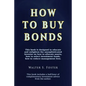 How to Buy Bonds: A book designed to educate and enlighten the unsophisticated investor on how to allocate assets, how to select investm - Paperback