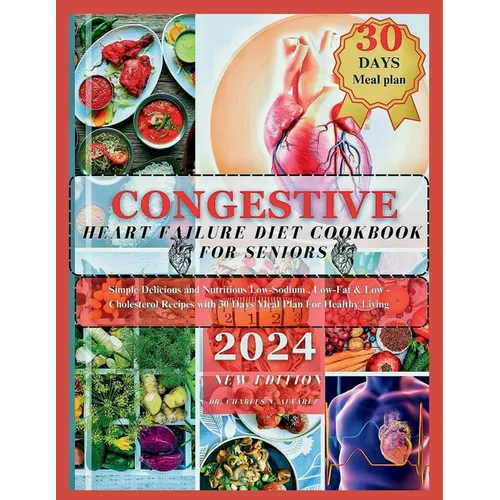 Congestive Heart Failure Diet Cookbook For Seniors: Simple Delicious and Nutritious Low-Sodium, Low-Fat & Low - Cholesterol Recipes with 30 Days Meal - Paperback