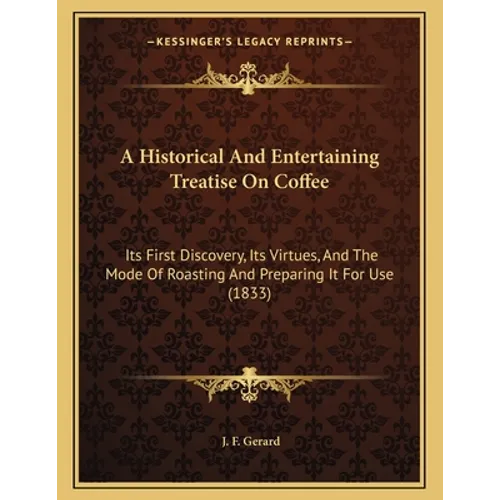 A Historical And Entertaining Treatise On Coffee: Its First Discovery, Its Virtues, And The Mode Of Roasting And Preparing It For Use (1833) - Paperback