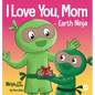 I Love You, Mom - Earth Ninja: A Rhyming Children's Book About the Love Between a Child and Their Mother - Hardcover
