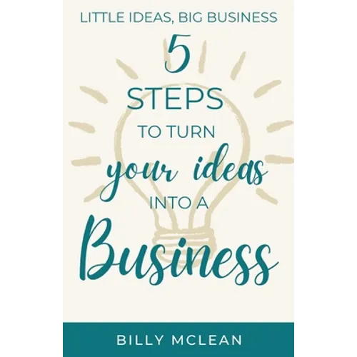 Little Ideas, Big Business: 5 Steps to Turn Your Ideas into a Business - Paperback