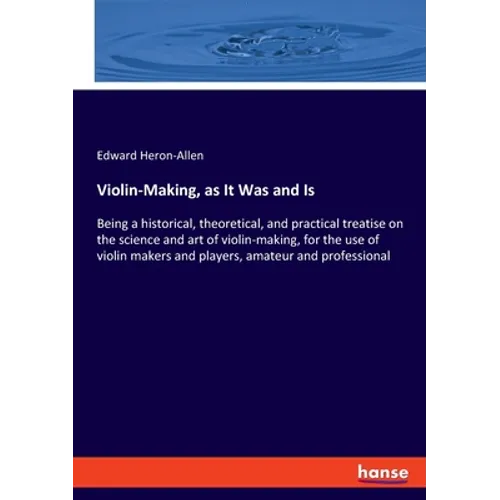 Violin-Making, as It Was and Is: Being a historical, theoretical, and practical treatise on the science and art of violin-making, for the use of violi - Paperback