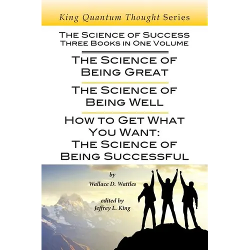 The Science of Success: Three Books in One Volume: The Science of Being Great, The Science of Being Well, & How To Get What You Want - Paperback