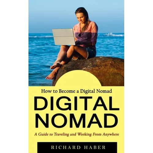 Digital Nomad: How to Become a Digital Nomad (A Guide to Traveling and Working From Anywhere) - Paperback