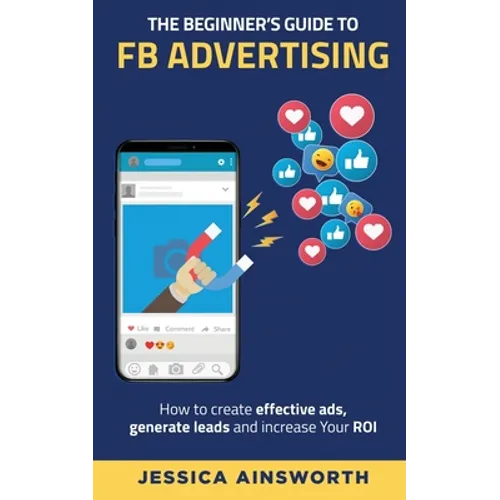 The Beginner's Guide to FB Advertising: How to create effective ads, generate leads and increase your ROI - Paperback