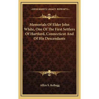 Memorials Of Elder John White, One Of The First Settlers Of Hartford, Connecticut And Of His Descendants - Hardcover