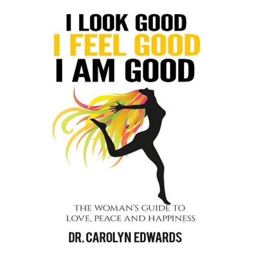I Look Good, I Feel Good, I Am Good: The Woman's Guide to Love, Peace and Happiness - Paperback