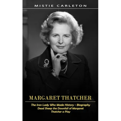 Margaret Thatcher: The Iron Lady Who Made History - Biography (Dead Sheep the Downfall of Margaret Thatcher a Play) - Paperback