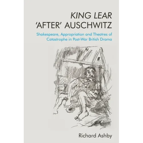 King Lear 'After' Auschwitz: Shakespeare, Appropriation and Theatres of Catastrophe in Post-War British Drama - Paperback