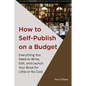 How to Self-Publish on a Budget: Everything You Need to Write, Edit,  And Launch Your Book for  Little or No Cost - Paperback