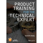 Product Training for the Technical Expert: The Art of Developing and Delivering Hands-On Learning - Paperback