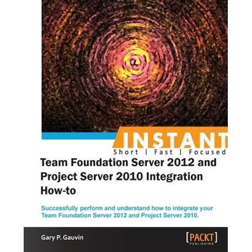 Instant Team Foundation Server 2012 and Project Server 2010 Integration How-to - Paperback