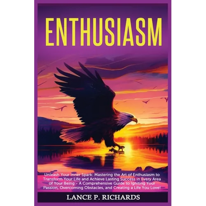 Enthusiasm: Unleash Your Inner Spark: Mastering the Art of Enthusiasm to Transform Your Life and Achieve Lasting Success in Every Area of Your Being - - Paperback