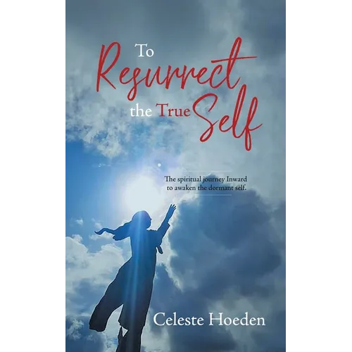 To Resurrect the True Self: The Spiritual Journey Inward to Awaken the Dormant Inner Self - Paperback