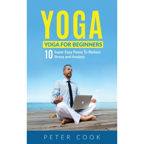 Yoga: Yoga For Beginners 10 Super Easy Poses To Reduce Stress and Anxiety - Hardcover