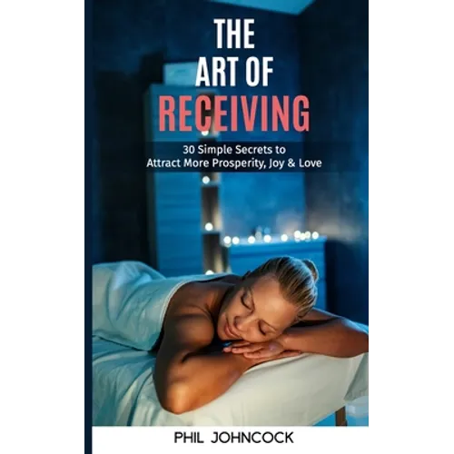 The Art of RECEIVING: 30 Simple Secrets to Attract More Prosperity, Joy & Love - Paperback
