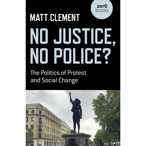No Justice, No Police?: The Politics of Protest and Social Change - Paperback