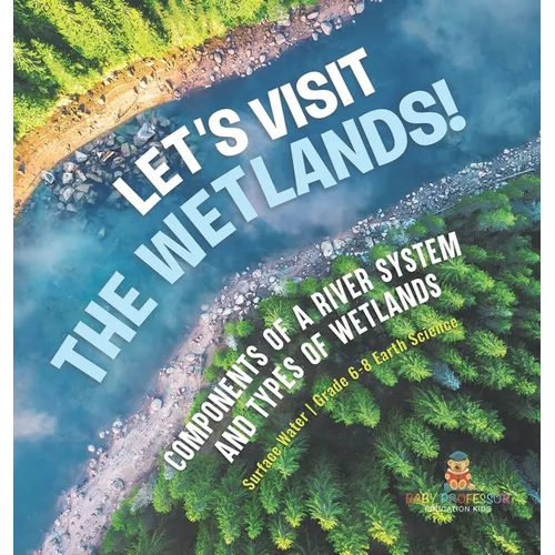 Let's Visit the Wetlands! Components of a River System and Types of Wetlands Surface Water Grade 6-8 Earth Science - Hardcover
