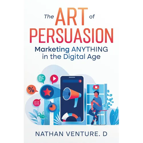 The Art of Persuasion: Marketing ANYTHING in the Digital Age - Paperback