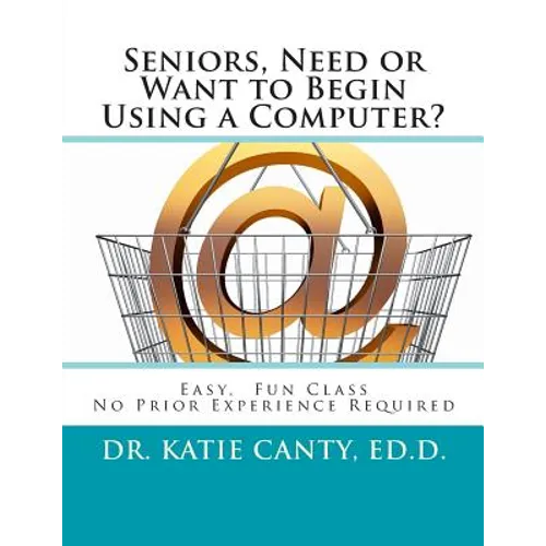 Seniors, Need or Want to Begin Using a Computer?: No prior computer experience necessary; Very easy, fun, friendly learning activities - Paperback