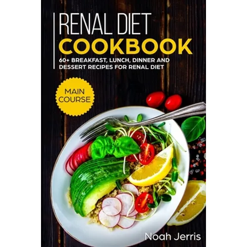Renal Diet Cookbook: MAIN COURSE - 60+ Breakfast, Lunch, Dinner and Dessert Recipes for Renal Diet - Paperback