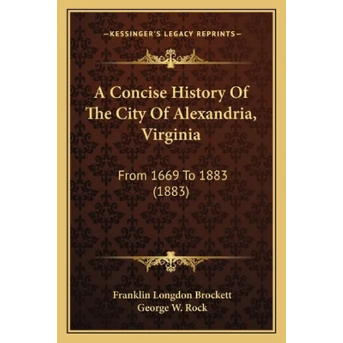 A Concise History Of The City Of Alexandria, Virginia: From 1669 To 1883 (1883) - Paperback