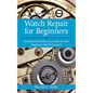 Watch Repair for Beginners: An Illustrated How-To Guide for the Beginner Watch Repairer - Paperback