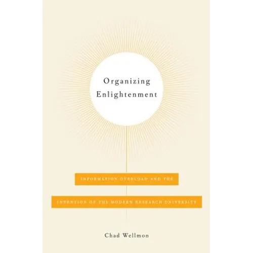 Organizing Enlightenment: Information Overload and the Invention of the Modern Research University - Paperback